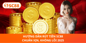 Rút Tiền SC88 2025: Dễ Dàng, Không Lỗi, Bảo Mật Tuyệt Đối